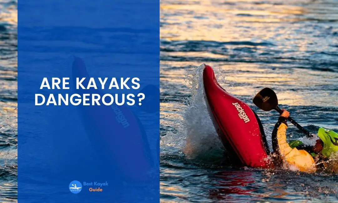 Are Kayaks Dangerous? Read This And Understand The Potential Risk of Kayaking