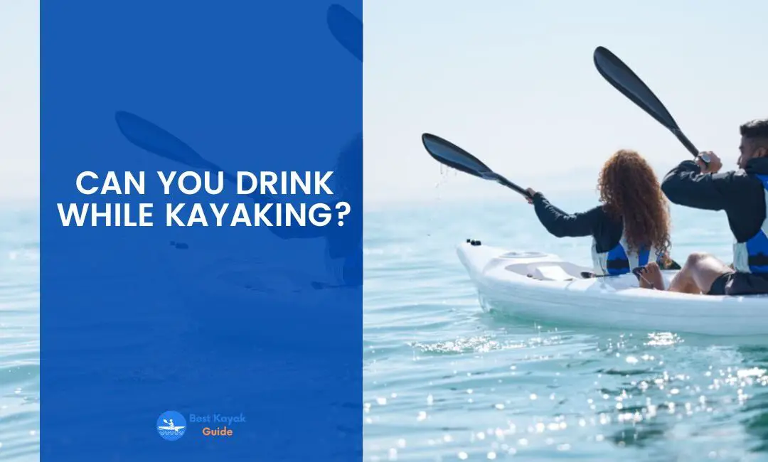 Can You Drink While Kayaking? Read This Before You Drink And Kayak Again.