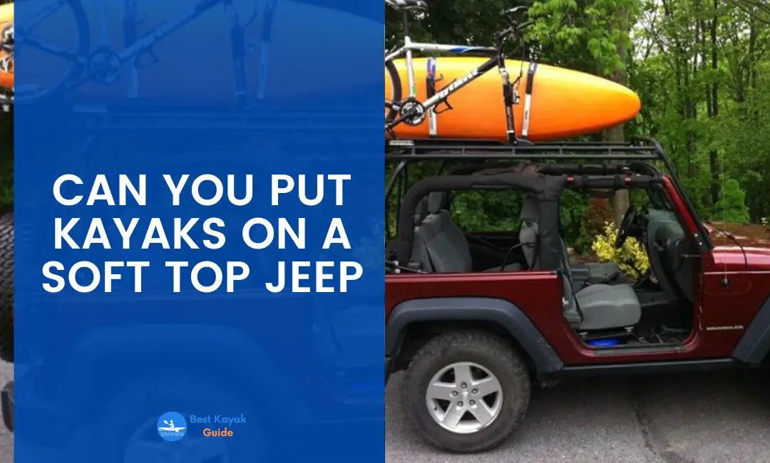 Can You Put Kayaks on a Soft Top Jeep? Read This Before Loading a Kayak on Your Soft Top Jeep.