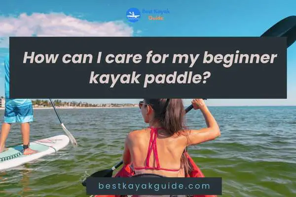  How can I care for my beginner kayak paddle?