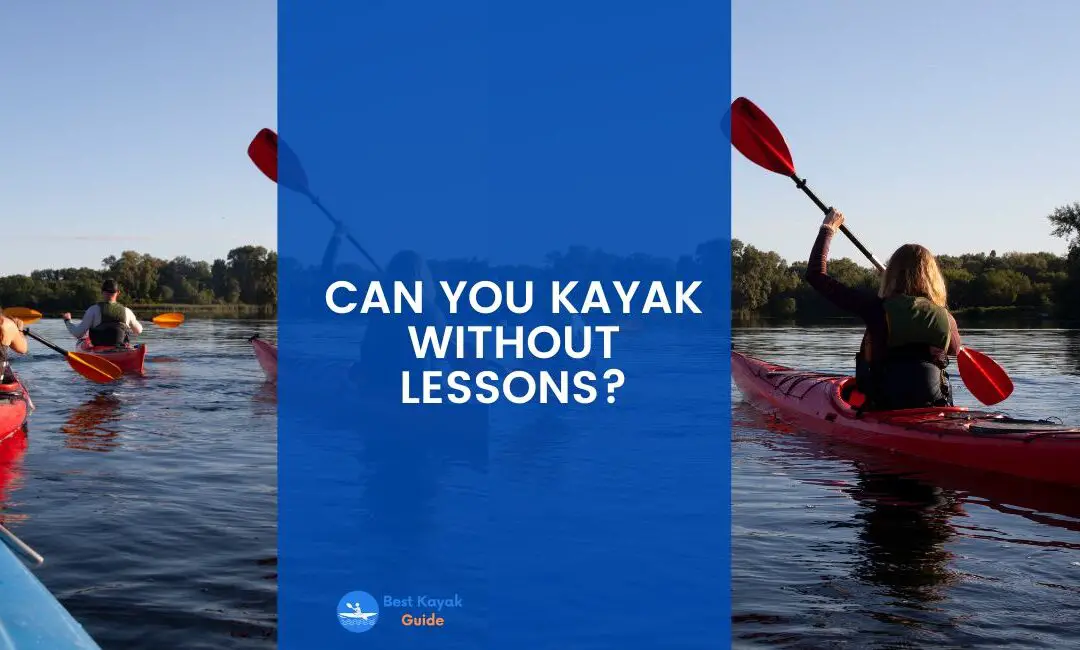 Can You Kayak Without Lessons? Things You Need to Know When Start Kayaking Without Any Prior Lessons.