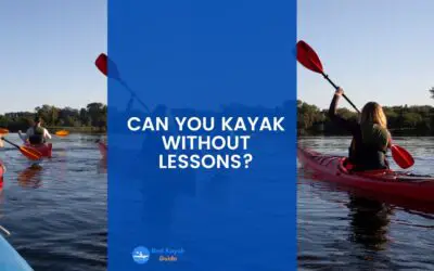 Can You Kayak Without Lessons? Things You Need to Know When Start Kayaking Without Any Prior Lessons.