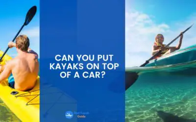 Can You Put Kayaks on Top of a Car? Things You Need to Know When Putting a Kayak on Top of a Car.