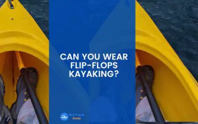 Can You Wear Flip-Flops Kayaking? Read This Before Wearing Flip Flops While Kayaking.