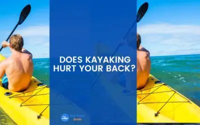 Does Kayaking Hurt Your Back? This is What Happens if You Follow The Wrong Methods When Kayaking.