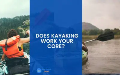 Does Kayaking Work Your Core? Read This to Find Out How Kayaking Works on Your Core.