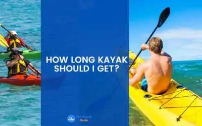 How Long Kayak Should I Get? Things You Need to Know About The Length of Your Kayak.