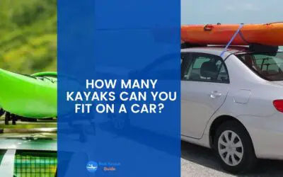 How Many Kayaks Can You Fit on a Car? Read This to Find Out The Number of Kayaks That Can Safely Fit on Your Car.