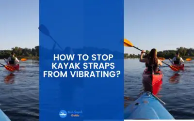 How to Stop Kayak Straps From Vibrating? These Weird Tricks Will Stop Kayak Straps From Vibrating.