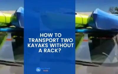 How to Transport Two Kayaks Without a Rack? Things You Need to Know When Transporting Two Kayaks Without a Rack.