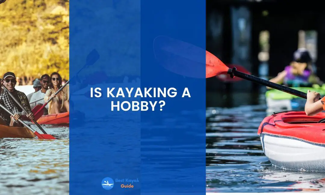 Is Kayaking a Hobby? The Best Ways for Kayaking to Become a Hobby.