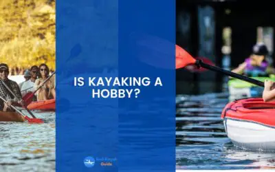 Is Kayaking a Hobby? The Best Ways for Kayaking to Become a Hobby.